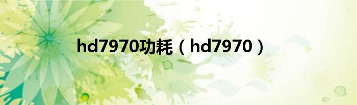 hd7970功耗（hd7970）