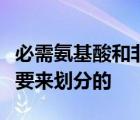 必需氨基酸和非必需氨基酸是根据人体是否需要来划分的