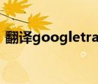 翻译googletranslate下载（翻译 google）