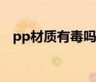 pp材质有毒吗是塑料的吗（pp材质有毒）