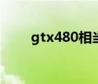 gtx480相当于什么显卡（gtx480）