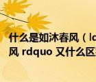 什么是如沐春风（ldquo 如坐春风 rdquo 和 ldquo 如沐春风 rdquo 又什么区别）