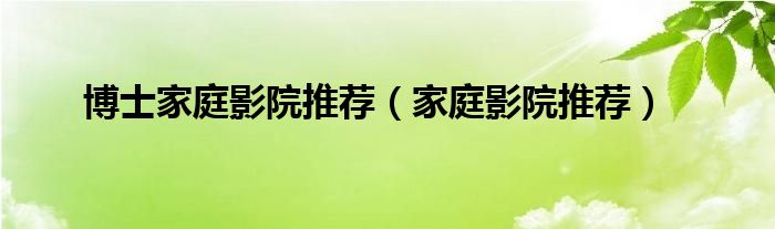 博士家庭影院推荐（家庭影院推荐）