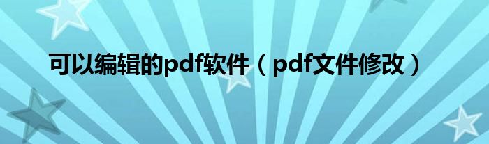 可以编辑的pdf软件（pdf文件修改）