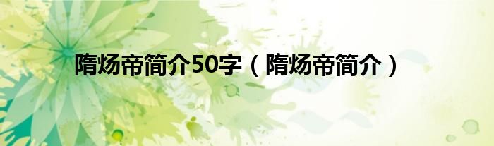 隋炀帝简介50字（隋炀帝简介）