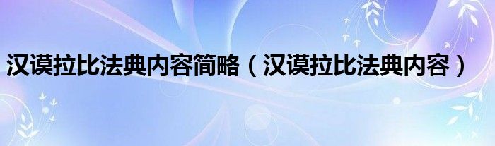 汉谟拉比法典内容简略（汉谟拉比法典内容）