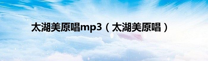 太湖美原唱mp3（太湖美原唱）