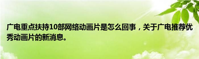 广电重点扶持10部网络动画片是怎么回事，关于广电推荐优秀动画片的新消息。