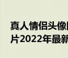 真人情侣头像图片2022年最新头像（头像图片2022年最新头像）