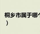 桐乡市属于哪个市哪个区（桐乡市属于哪个市）