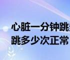 心脏一分钟跳多少次正常 女性（心脏一分钟跳多少次正常）