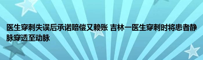 医生穿刺失误后承诺赔偿又赖账 吉林一医生穿刺时将患者静脉穿透至动脉