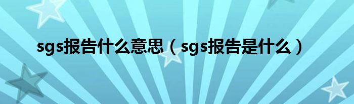 sgs报告什么意思（sgs报告是什么）