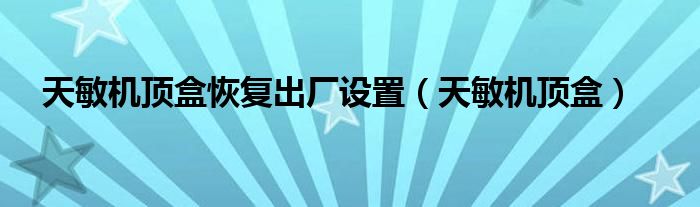 天敏机顶盒恢复出厂设置（天敏机顶盒）