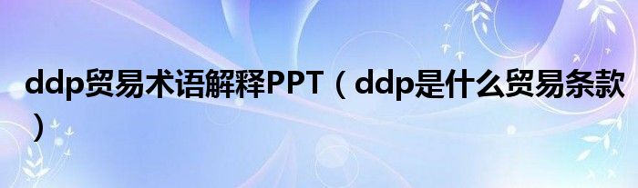 ddp贸易术语解释PPT（ddp是什么贸易条款）