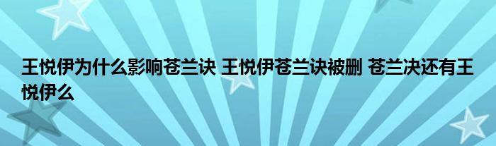 王悦伊为什么影响苍兰诀 王悦伊苍兰诀被删 苍兰决还有王悦伊么