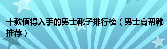 十款值得入手的男士靴子排行榜（男士高帮靴推荐）