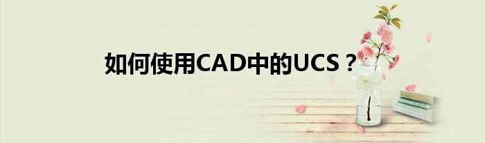 如何使用CAD中的UCS？