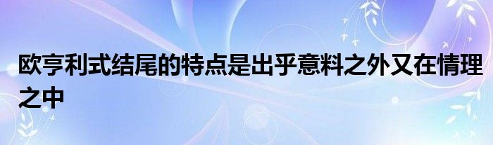 欧亨利式结尾的特点是出乎意料之外又在情理之中