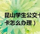 昆山学生公交卡怎么办理网上（昆山学生公交卡怎么办理）