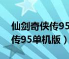 仙剑奇侠传95单机版安卓无限钱（仙剑奇侠传95单机版）