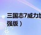 三国志7威力加强版手机版（三国志7威力加强版）