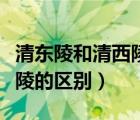 清东陵和清西陵的区别是什么（清东陵和清西陵的区别）