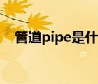 管道pipe是什么意思（pipe是什么意思）