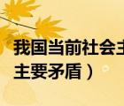 我国当前社会主要矛盾是什么（我国当前社会主要矛盾）