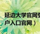 延边大学官网登录页面（延边大学综合信息门户入口官网）