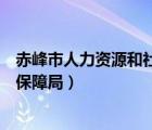 赤峰市人力资源和社会保障局地址（赤峰市人力资源和社会保障局）