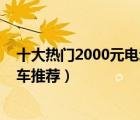 十大热门2000元电动车排行榜（2000元左右高性价比电动车推荐）