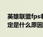 英雄联盟fps老是不稳定（英雄联盟fps不稳定是什么原因）