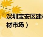 深圳宝安区建材市场有哪些?（深圳宝安区建材市场）