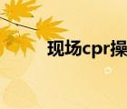 现场cpr操作流程（cpr操作流程）