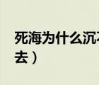 死海为什么沉不下去人?（死海为什么沉不下去）