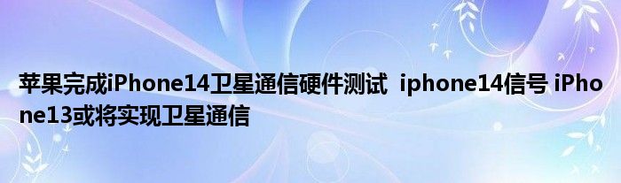 苹果完成iPhone14卫星通信硬件测试 iphone14信号 iPhone13或将实现卫星通信