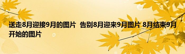 送走8月迎接9月的图片 告别8月迎来9月图片 8月结束9月开始的图片