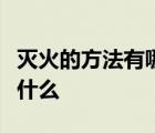 灭火的方法有哪几种灭火器的正确使用方法是什么