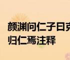 颜渊问仁子曰克己复礼为仁一日克己复礼天下归仁焉注释