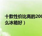 十款性价比高的2000元左右冰箱排行榜（2000元左右买什么冰箱好）