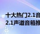 十大热门2.1音箱排行榜（精选10款音质好的2.1声道音箱推荐）