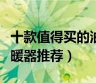 十款值得买的油汀取暖器排行榜（电热油汀取暖器推荐）