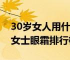 30岁女人用什么眼霜好（十款好口碑的30岁女士眼霜排行榜）