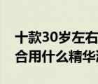 十款30岁左右抗初老精华液排行榜（30岁适合用什么精华液）