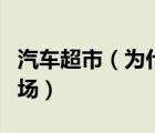 汽车超市（为什么东莞黄江是最便宜的汽车市场）