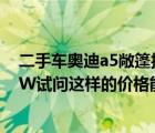 二手车奥迪a5敞篷报价（奥迪A5敞篷最低价格口袋只能45W试问这样的价格能否买下A5敞篷）