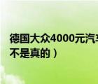 德国大众4000元汽车（德国大众单人汽车只要4000RMB是不是真的）