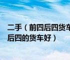 二手（前四后四货车及现在跑物流买前四后八的好还是前四后四的货车好）