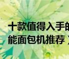 十款值得入手的智能面包机排行榜（全自动智能面包机推荐）